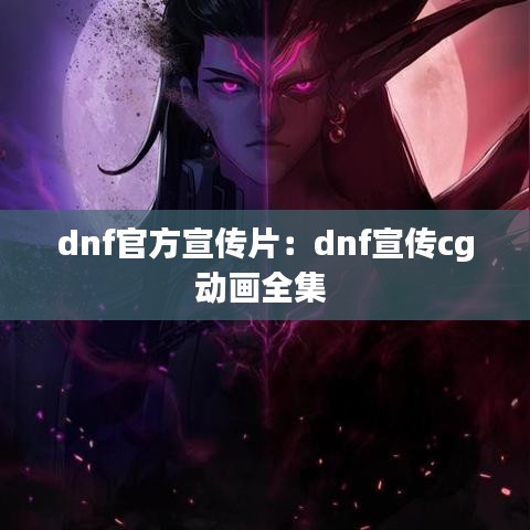 dnf官方宣传片：dnf宣传cg动画全集 