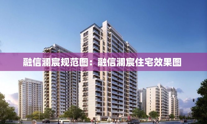 融信澜宸规范图：融信澜宸住宅效果图 