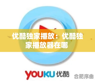 优酷独家播放：优酷独家播放器在哪 