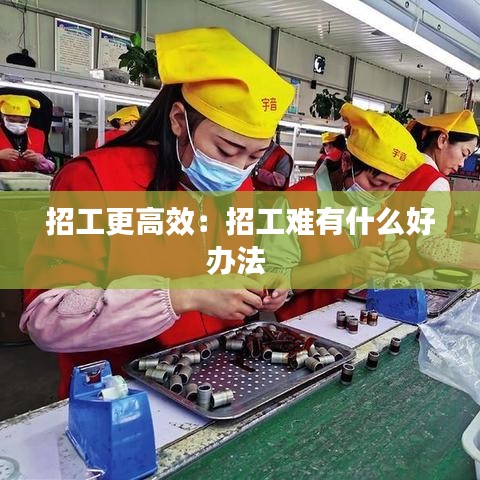 招工更高效：招工难有什么好办法 
