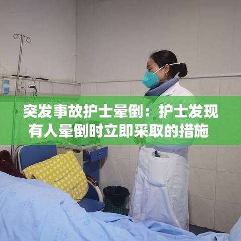 突发事故护士晕倒：护士发现有人晕倒时立即采取的措施 