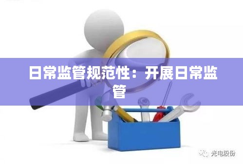 日常监管规范性：开展日常监管 