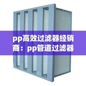 pp高效过滤器经销商：pp管道过滤器 