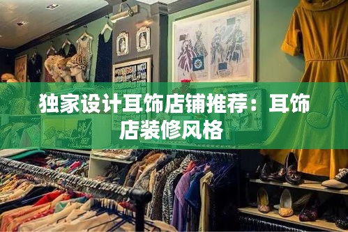 独家设计耳饰店铺推荐：耳饰店装修风格 