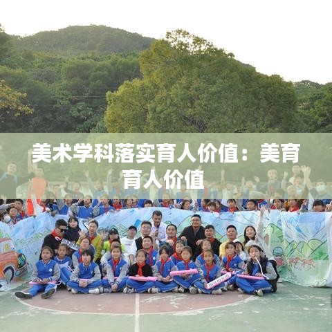 美术学科落实育人价值：美育育人价值 