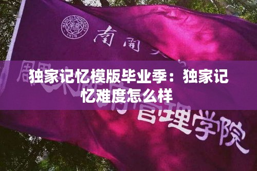 独家记忆模版毕业季：独家记忆难度怎么样 
