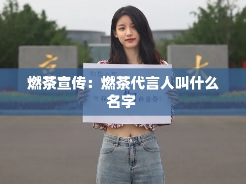 燃茶宣传：燃茶代言人叫什么名字 