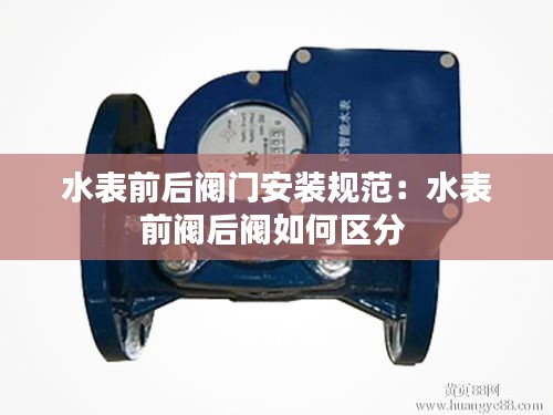 水表前后阀门安装规范：水表前阀后阀如何区分 