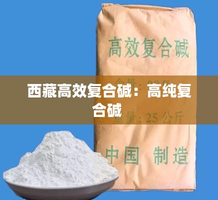 西藏高效复合碱：高纯复合碱 