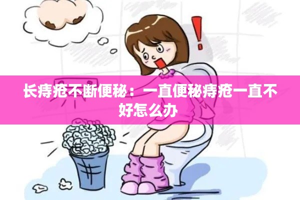 长痔疮不断便秘：一直便秘痔疮一直不好怎么办 