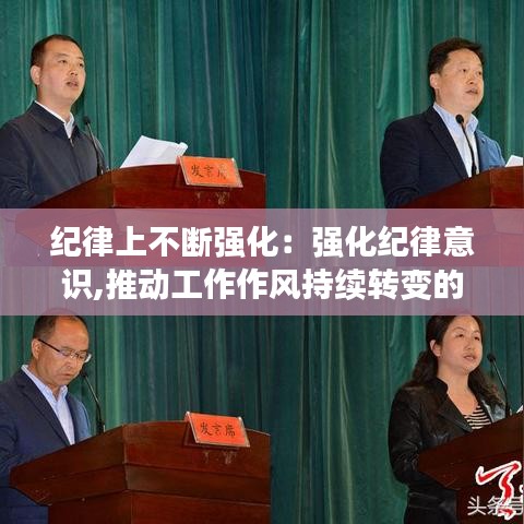 纪律上不断强化：强化纪律意识,推动工作作风持续转变的措施 