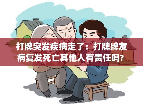 打牌突发疾病走了：打牌牌友病复发死亡其他人有责任吗? 