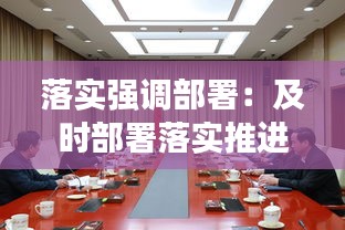 落实强调部署：及时部署落实推进措施 