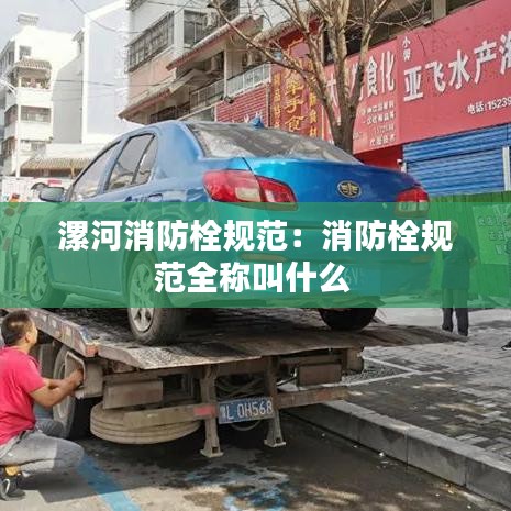 漯河消防栓规范：消防栓规范全称叫什么 