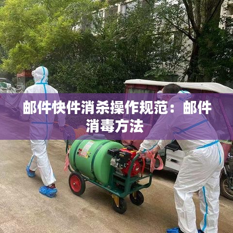 邮件快件消杀操作规范：邮件消毒方法 