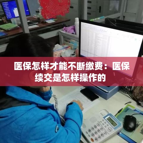 医保怎样才能不断缴费：医保续交是怎样操作的 