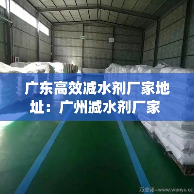 广东高效减水剂厂家地址：广州减水剂厂家 