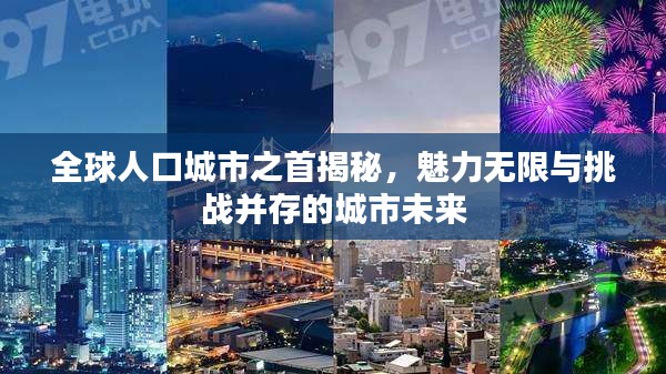 全球人口城市之首揭秘，魅力无限与挑战并存的城市未来