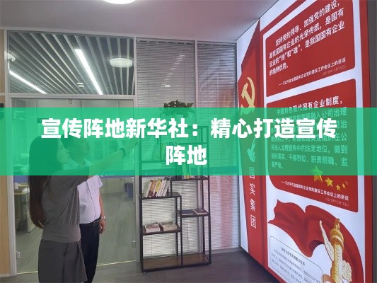 宣传阵地新华社：精心打造宣传阵地 