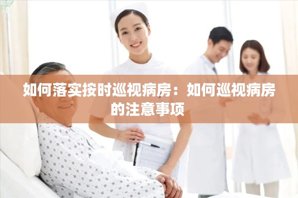 如何落实按时巡视病房：如何巡视病房的注意事项 