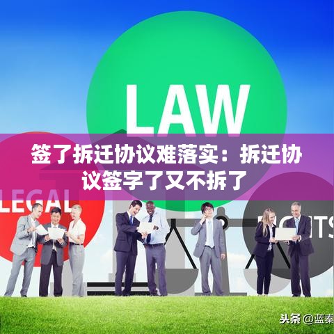签了拆迁协议难落实：拆迁协议签字了又不拆了 