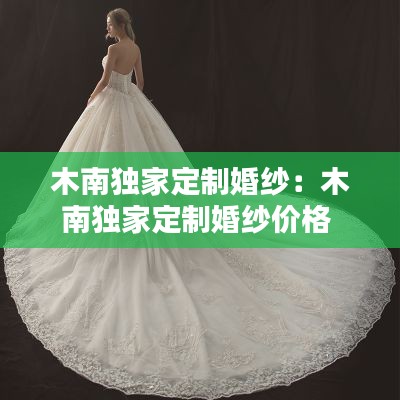 木南独家定制婚纱：木南独家定制婚纱价格 