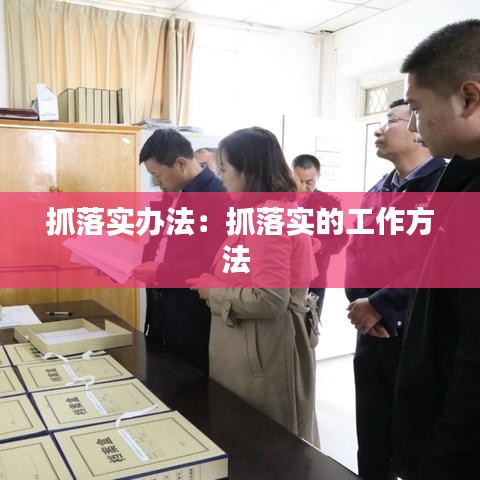 抓落实办法：抓落实的工作方法 