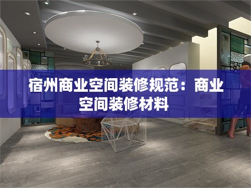 宿州商业空间装修规范：商业空间装修材料 