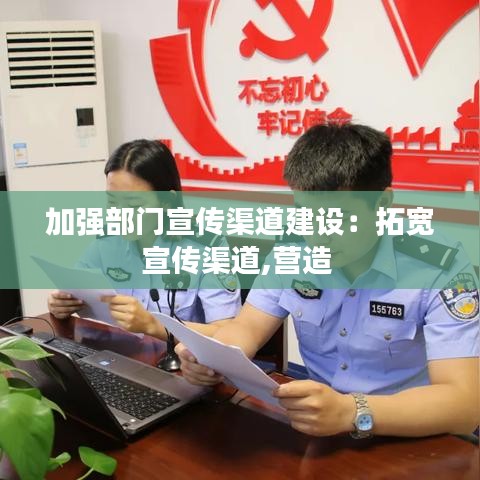 加强部门宣传渠道建设：拓宽宣传渠道,营造 