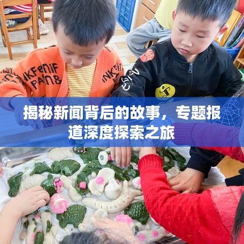 揭秘新闻背后的故事，专题报道深度探索之旅