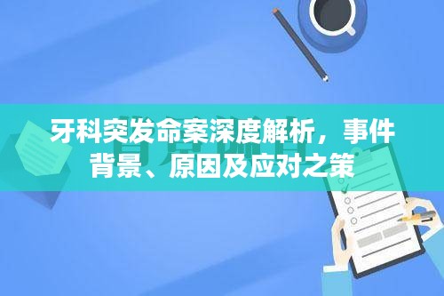 牙科突发命案深度解析，事件背景、原因及应对之策