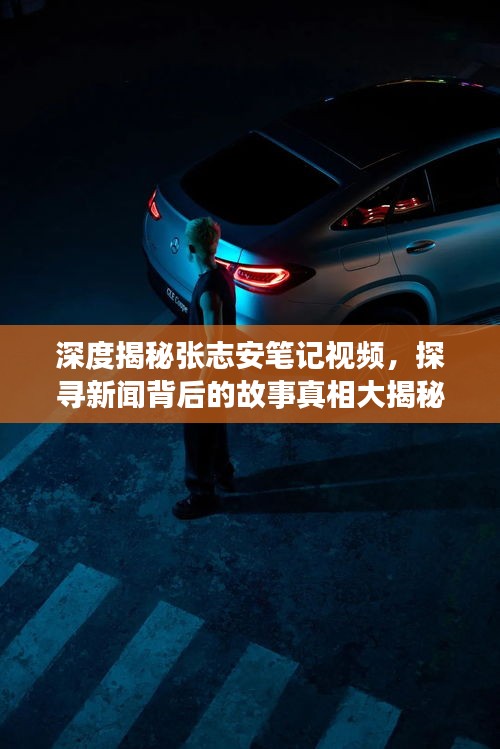 深度揭秘张志安笔记视频，探寻新闻背后的故事真相大揭秘