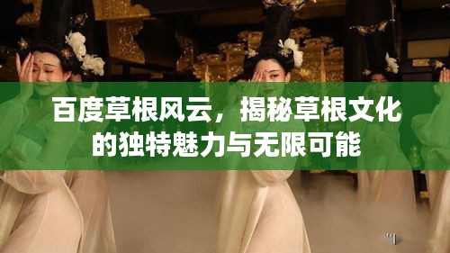 百度草根风云，揭秘草根文化的独特魅力与无限可能