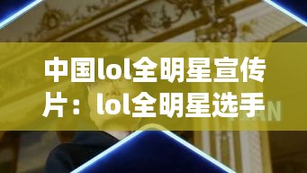 中国lol全明星宣传片：lol全明星选手名单 