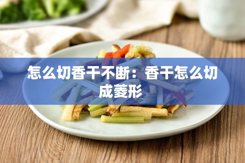 怎么切香干不断：香干怎么切成菱形 