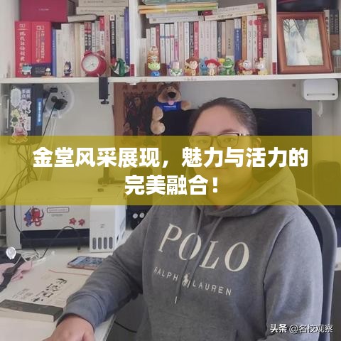 金堂风采展现，魅力与活力的完美融合！