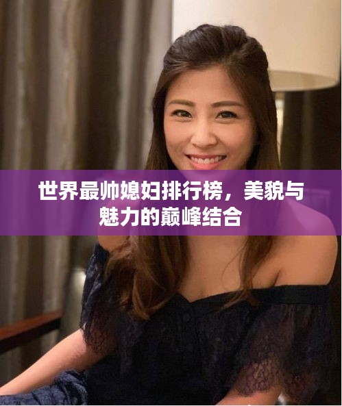 世界最帅媳妇排行榜，美貌与魅力的巅峰结合