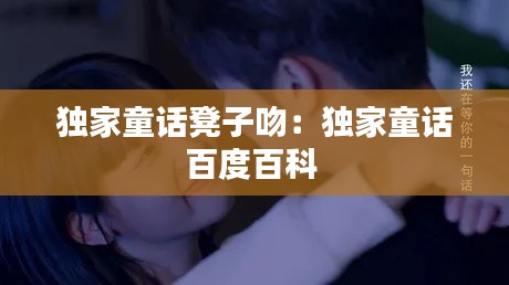 独家童话凳子吻：独家童话百度百科 