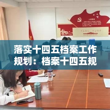 落实十四五档案工作规划：档案十四五规划工作调研汇报材料 
