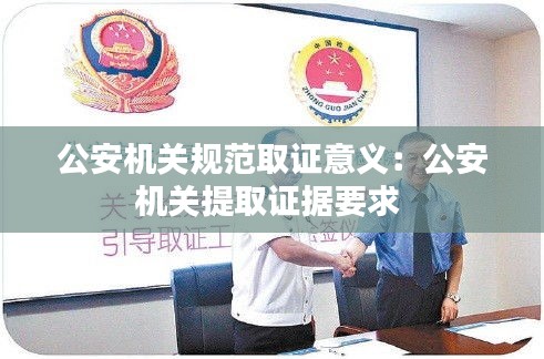 公安机关规范取证意义：公安机关提取证据要求 