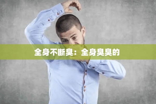 全身不断臭：全身臭臭的 