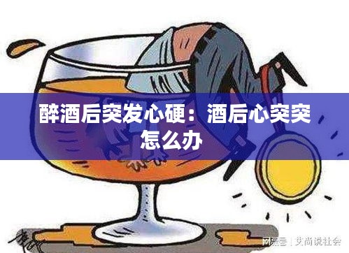 醉酒后突发心硬：酒后心突突怎么办 