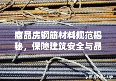 商品房钢筋材料规范揭秘，保障建筑安全与品质的关键要素