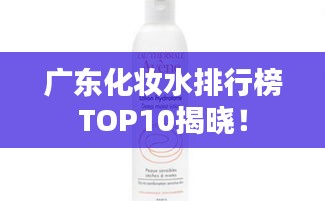 广东化妆水排行榜TOP10揭晓！