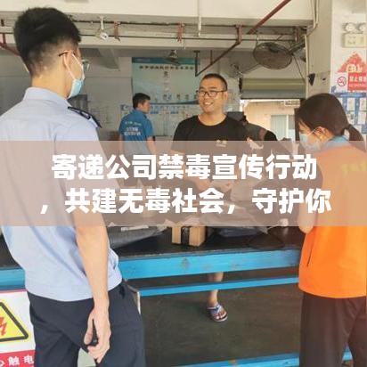 寄递公司禁毒宣传行动，共建无毒社会，守护你我安全！