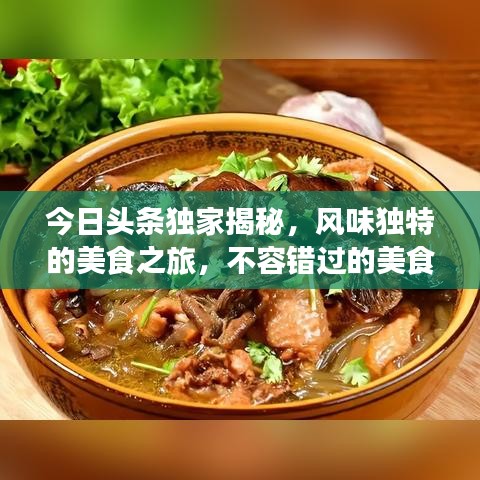 今日头条独家揭秘，风味独特的美食之旅，不容错过的美食盛宴！