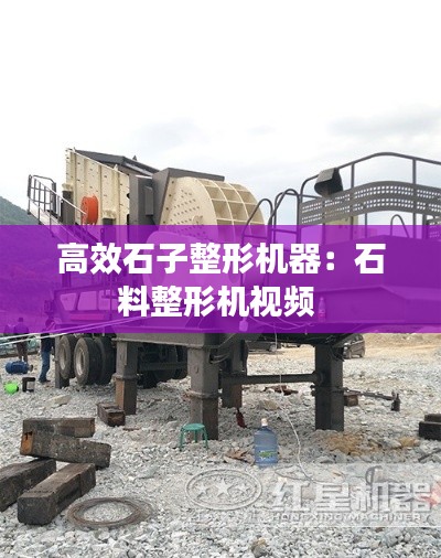高效石子整形机器：石料整形机视频 