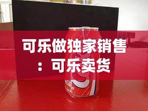 可乐做独家销售：可乐卖货 