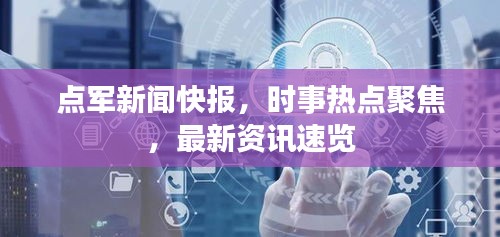 点军新闻快报，时事热点聚焦，最新资讯速览