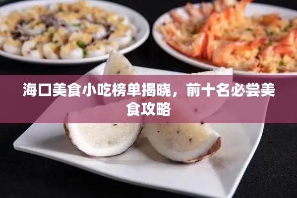 海口美食小吃榜单揭晓，前十名必尝美食攻略